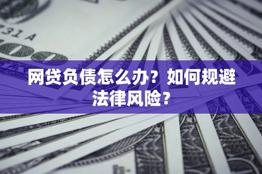 武汉网贷负债怎么办？如何规避法律风险？