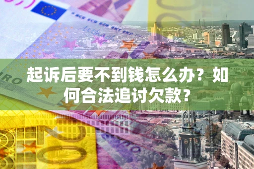 武汉起诉后要不到钱怎么办？如何合法追讨欠款？