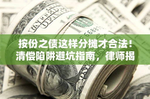武汉按份之债这样分摊才合法！清偿陷阱避坑指南，律师揭秘关键条款