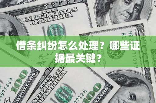 武汉借条纠纷怎么处理？哪些证据最关键？