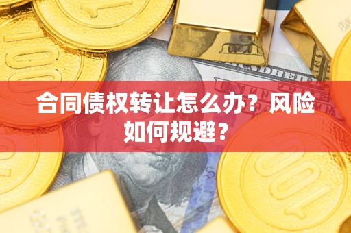 武汉合同债权转让怎么办？风险如何规避？