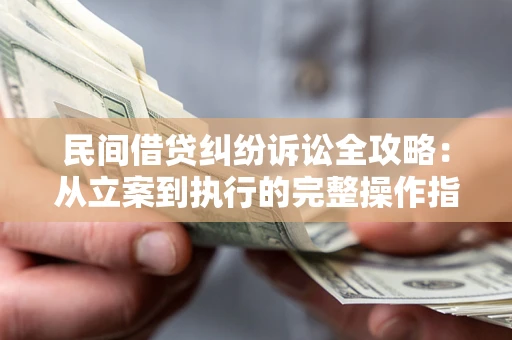 武汉民间借贷纠纷诉讼全攻略：从立案到执行的完整操作指南