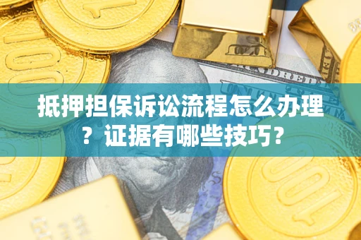 武汉抵押担保诉讼流程怎么办理？证据有哪些技巧？