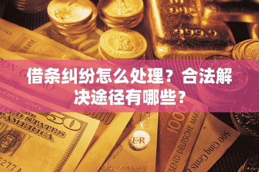 武汉借条纠纷怎么处理？合法解决途径有哪些？