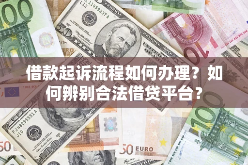 武汉借款起诉流程如何办理？如何辨别合法借贷平台？