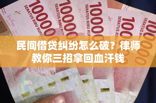 武汉民间借贷纠纷怎么破？律师教你三招拿回血汗钱