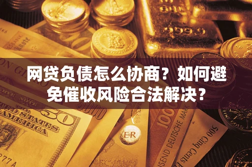 武汉网贷负债怎么协商？如何避免催收风险合法解决？