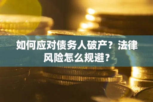 武汉如何应对债务人破产？法律风险怎么规避？