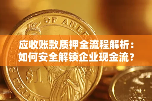 武汉应收账款质押全流程解析：如何安全解锁企业现金流？