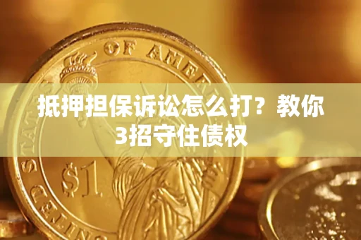 武汉抵押担保诉讼怎么打？教你3招守住债权