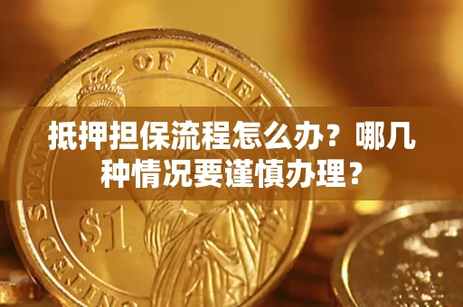 武汉抵押担保流程怎么办？哪几种情况要谨慎办理？