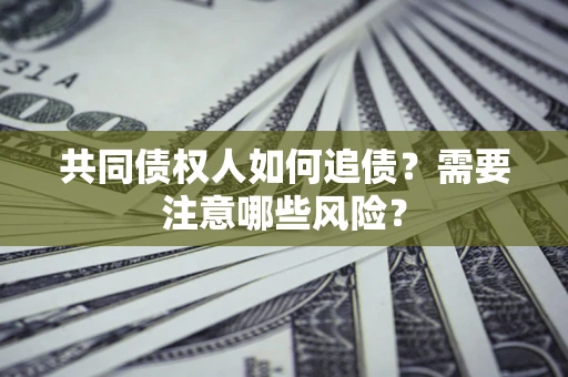 武汉共同债权人如何追债？需要注意哪些风险？