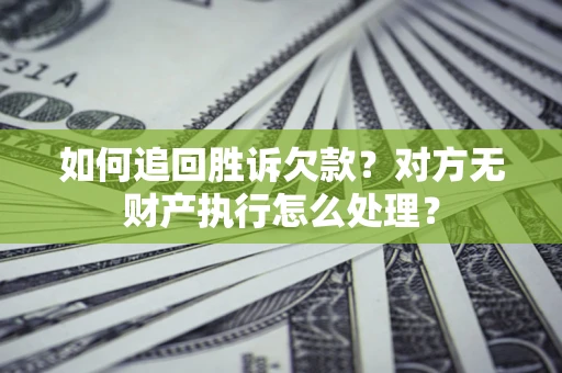 武汉如何追回胜诉欠款？对方无财产执行怎么处理？