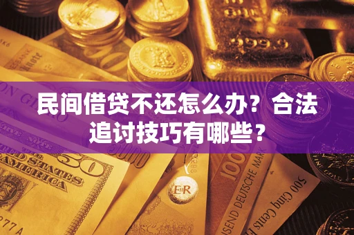 武汉民间借贷不还怎么办？合法追讨技巧有哪些？