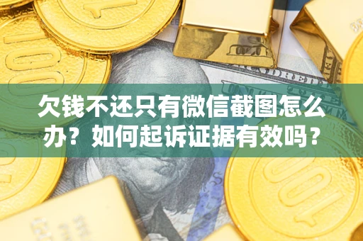 武汉欠钱不还只有微信截图怎么办？如何起诉证据有效吗？