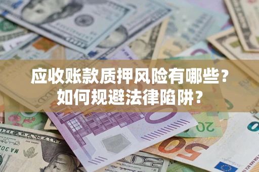 武汉应收账款质押风险有哪些？如何规避法律陷阱？