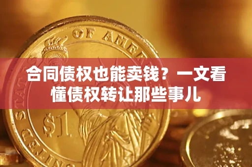 武汉合同债权也能卖钱？一文看懂债权转让那些事儿