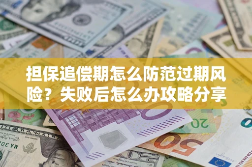 武汉担保追偿期怎么防范过期风险？失败后怎么办攻略分享