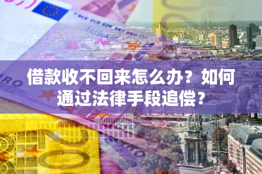 武汉借款收不回来怎么办？如何通过法律手段追偿？