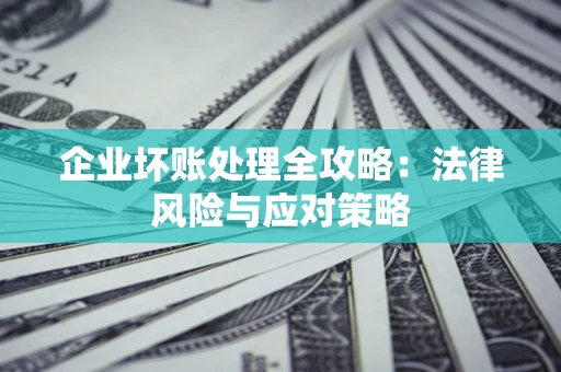 武汉企业坏账处理全攻略：法律风险与应对策略