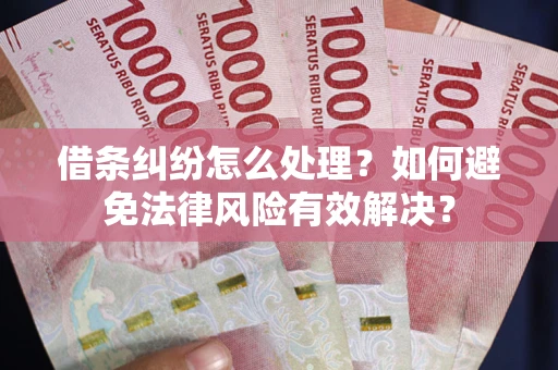 武汉借条纠纷怎么处理？如何避免法律风险有效解决？