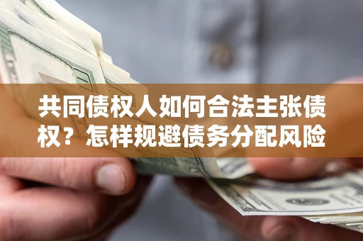 武汉共同债权人如何合法主张债权？怎样规避债务分配风险？