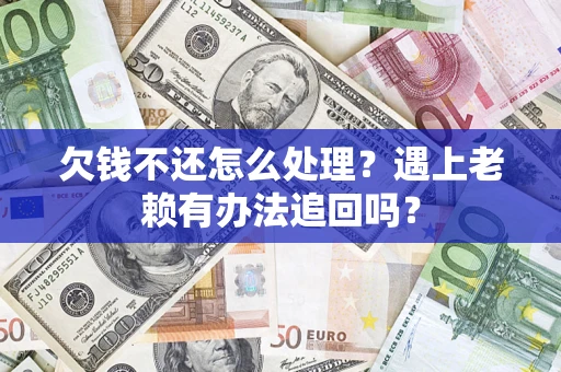 武汉欠钱不还怎么处理？遇上老赖有办法追回吗？