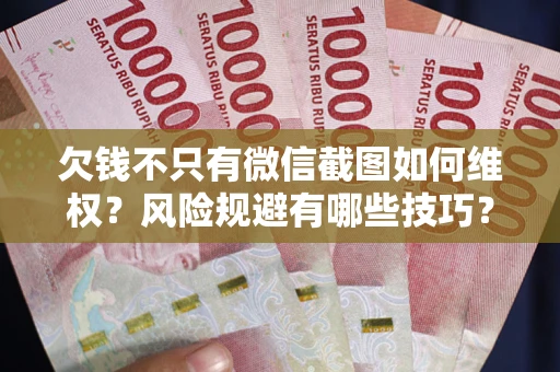武汉欠钱不只有微信截图如何维权？风险规避有哪些技巧？