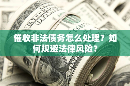 武汉催收非法债务怎么处理？如何规避法律风险？