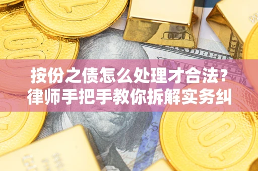 武汉按份之债怎么处理才合法？律师手把手教你拆解实务纠纷