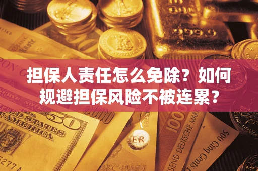 武汉担保人责任怎么免除？如何规避担保风险不被连累？