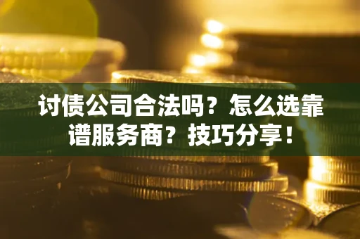 武汉讨债公司合法吗？怎么选靠谱服务商？技巧分享！