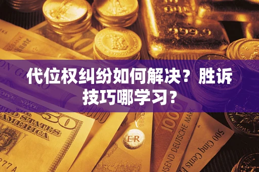 武汉代位权纠纷如何解决？胜诉技巧哪学习？