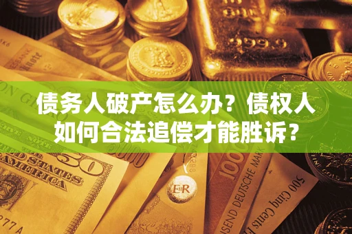 武汉债务人破产怎么办？债权人如何合法追偿才能胜诉？