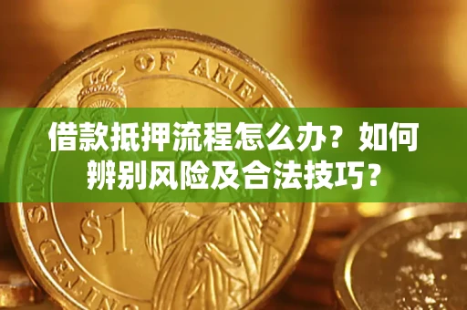 武汉借款抵押流程怎么办？如何辨别风险及合法技巧？