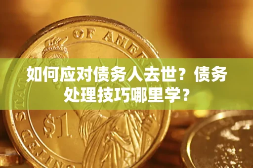 武汉如何应对债务人去世？债务处理技巧哪里学？
