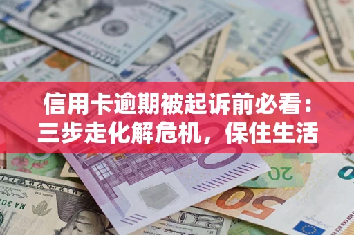 武汉信用卡逾期被起诉前必看：三步走化解危机，保住生活尊严