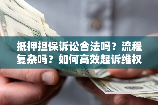 武汉抵押担保诉讼合法吗？流程复杂吗？如何高效起诉维权？