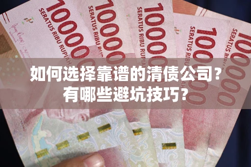 武汉如何选择靠谱的清债公司？有哪些避坑技巧？
