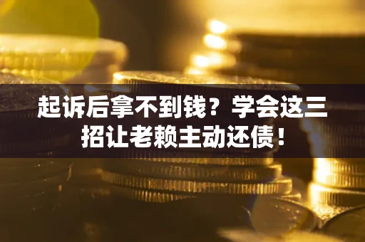 武汉起诉后拿不到钱？学会这三招让老赖主动还债！