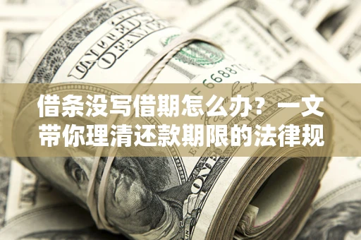 武汉借条没写借期怎么办？一文带你理清还款期限的法律规则