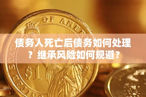 武汉债务人死亡后债务如何处理？继承风险如何规避？