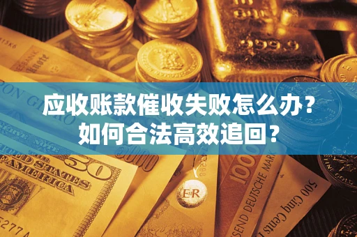 武汉应收账款催收失败怎么办？如何合法高效追回？