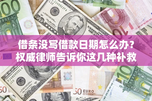 武汉借条没写借款日期怎么办？权威律师告诉你这几种补救方法！