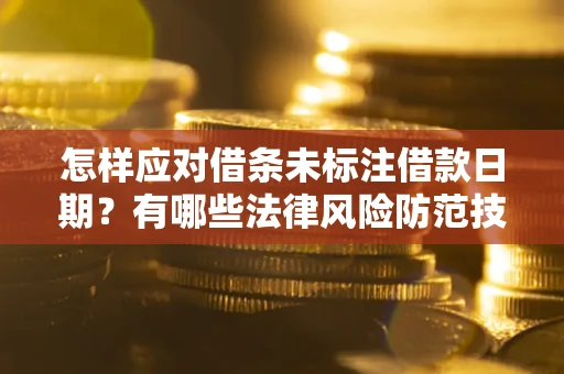 武汉怎样应对借条未标注借款日期？有哪些法律风险防范技巧？