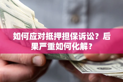 武汉如何应对抵押担保诉讼？后果严重如何化解？