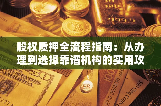 武汉股权质押全流程指南：从办理到选择靠谱机构的实用攻略