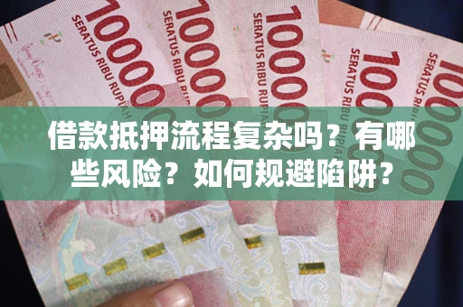 武汉借款抵押流程复杂吗？有哪些风险？如何规避陷阱？