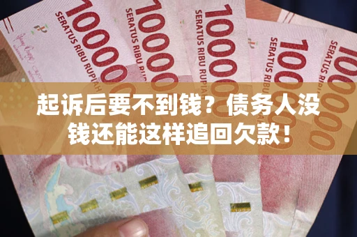 武汉起诉后要不到钱？债务人没钱还能这样追回欠款！