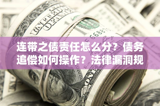 武汉连带之债责任怎么分？债务追偿如何操作？法律漏洞规避指南